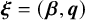 bold italic xi equals left parenthesis bold italic beta comma bold italic q right parenthesis