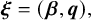 bold italic xi equals left parenthesis bold italic beta comma bold italic q right parenthesis comma
