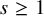 s greater than or equals 1