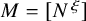upper M equals left bracket upper N Superscript xi Baseline right bracket
