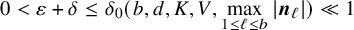 0 less than epsilon plus delta less than or equals delta 0 left parenthesis b comma d comma upper K comma upper V comma max Underscript 1 less than or equals script l less than or equals b Endscripts StartAbsoluteValue bold italic n Subscript script l Baseline EndAbsoluteValue right parenthesis much less than 1