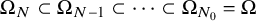 normal upper Omega Subscript upper N Baseline subset of normal upper Omega Subscript upper N minus 1 Baseline subset of midline horizontal ellipsis subset of normal upper Omega Subscript upper N 0 Baseline equals normal upper Omega