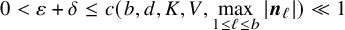 0 less than epsilon plus delta less than or equals c left parenthesis b comma d comma upper K comma upper V comma max Underscript 1 less than or equals script l less than or equals b Endscripts StartAbsoluteValue bold italic n Subscript script l Baseline EndAbsoluteValue right parenthesis much less than 1
