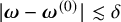 StartAbsoluteValue bold italic omega minus bold italic omega Superscript left parenthesis 0 right parenthesis Baseline EndAbsoluteValue less than or equivalent to delta