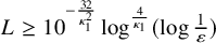upper L greater than or equals 10 Superscript minus StartFraction 32 Over kappa 1 squared EndFraction Baseline log Superscript StartFraction 4 Over kappa 1 EndFraction Baseline left parenthesis log StartFraction 1 Over epsilon EndFraction right parenthesis