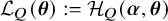 script upper L Subscript upper Q Baseline left parenthesis bold italic theta right parenthesis colon equals script upper H Subscript upper Q Baseline left parenthesis bold italic alpha comma bold italic theta right parenthesis