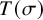 upper T left parenthesis sigma right parenthesis