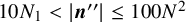 10 upper N 1 less than StartAbsoluteValue bold italic n Superscript double prime Baseline EndAbsoluteValue less than or equals 100 upper N squared