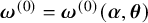 bold italic omega Superscript left parenthesis 0 right parenthesis Baseline equals bold italic omega Superscript left parenthesis 0 right parenthesis Baseline left parenthesis bold italic alpha comma bold italic theta right parenthesis