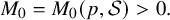 upper M 0 equals upper M 0 left parenthesis p comma script upper S right parenthesis greater than 0 period