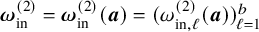 bold italic omega Subscript in Superscript left parenthesis 2 right parenthesis Baseline equals bold italic omega Subscript in Superscript left parenthesis 2 right parenthesis Baseline left parenthesis bold italic a right parenthesis equals left parenthesis omega Subscript in comma script l Superscript left parenthesis 2 right parenthesis Baseline left parenthesis bold italic a right parenthesis right parenthesis Subscript script l equals 1 Superscript b