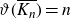 theta left parenthesis upper K Subscript n Baseline overbar right parenthesis equals n