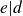 e vertical bar d