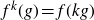f Superscript k Baseline left parenthesis g right parenthesis equals f left parenthesis k g right parenthesis
