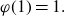 phi left parenthesis 1 right parenthesis equals 1 period