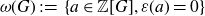 omega left parenthesis upper G right parenthesis colon equals StartSet a element of double struck upper Z left bracket upper G right bracket comma epsilon left parenthesis a right parenthesis equals 0 EndSet