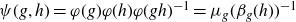 psi left parenthesis g comma h right parenthesis equals phi left parenthesis g right parenthesis phi left parenthesis h right parenthesis phi left parenthesis g h right parenthesis Superscript negative 1 Baseline equals mu Subscript g Baseline left parenthesis beta Subscript g Baseline left parenthesis h right parenthesis right parenthesis Superscript negative 1