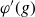 phi prime left parenthesis g right parenthesis