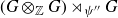 left parenthesis upper G circled times Subscript double struck upper Z Baseline upper G right parenthesis right normal factor semidirect product Subscript psi double prime Baseline upper G