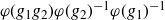 phi left parenthesis g 1 g 2 right parenthesis phi left parenthesis g 2 right parenthesis Superscript negative 1 phi left parenthesis g 1 right parenthesis Superscript negative 1