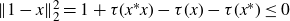 StartMetric 1 minus x EndMetric Subscript 2 Superscript 2 Baseline equals 1 plus tau left parenthesis x Superscript asterisk Baseline x right parenthesis minus tau left parenthesis x right parenthesis minus tau left parenthesis x Superscript asterisk Baseline right parenthesis less than or equals 0