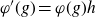 phi prime left parenthesis g right parenthesis equals phi left parenthesis g right parenthesis h