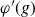 phi prime left parenthesis g right parenthesis