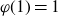 phi left parenthesis 1 right parenthesis equals 1