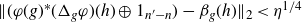 StartMetric left parenthesis phi left parenthesis g right parenthesis Superscript asterisk Baseline left parenthesis normal upper Delta Subscript g Baseline phi right parenthesis left parenthesis h right parenthesis circled plus 1 Subscript n prime minus n Baseline right parenthesis minus beta Subscript g Baseline left parenthesis h right parenthesis EndMetric Subscript 2 Baseline less than eta Superscript 1 divided by 4