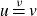 u equals Overscript nu Endscripts v