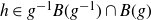 h element of g Superscript negative 1 Baseline upper B left parenthesis g Superscript negative 1 Baseline right parenthesis intersection upper B left parenthesis g right parenthesis