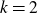 k equals 2