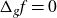 normal upper Delta Subscript g Baseline f equals 0