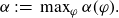 alpha colon equals max Underscript phi Endscripts alpha left parenthesis phi right parenthesis period