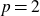 p equals 2