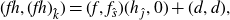 left parenthesis f h comma left parenthesis f h right parenthesis Subscript ModifyingAbove k With caret Baseline right parenthesis equals left parenthesis f comma f Subscript ModifyingAbove s With caret Baseline right parenthesis left parenthesis h Subscript ModifyingAbove modifying above dotless j With caret Baseline comma 0 right parenthesis plus left parenthesis d comma d right parenthesis comma