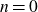 n equals 0