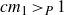 c m 1 greater than Subscript upper P Baseline 1
