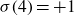 sigma left parenthesis 4 right parenthesis equals plus 1