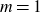 m equals 1