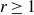 r greater than or equals 1