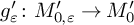 g prime Subscript epsilon Baseline colon upper M Subscript 0 comma epsilon Baseline prime right arrow upper M 0 prime