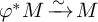 phi Superscript asterisk Baseline upper M backslash xrightarrow tilde upper M