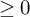 greater than or equals 0