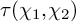 tau left parenthesis chi 1 comma chi 2 right parenthesis