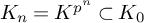 upper K Subscript n Baseline equals upper K Superscript p Super Superscript n Baseline subset of upper K 0