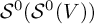 upper S Superscript 0 Baseline left parenthesis upper S Superscript 0 Baseline left parenthesis upper V right parenthesis right parenthesis