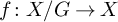 f colon upper X divided by upper G right arrow upper X