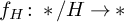 f Subscript upper H Baseline colon asterisk slash upper H right arrow asterisk