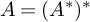 upper A equals left parenthesis upper A Superscript asterisk Baseline right parenthesis Superscript asterisk